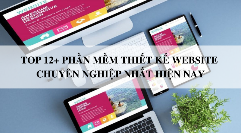 Top 12+ phần mềm thiết kế website chuyên nghiệp nhất